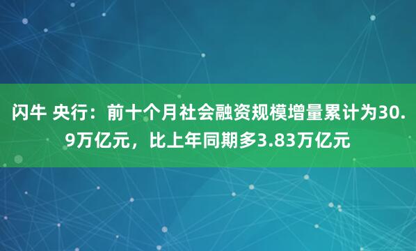 闪牛 央行:前十个月社会融资规模增量累计为30.9万亿元,比上年同期多3.83万亿元