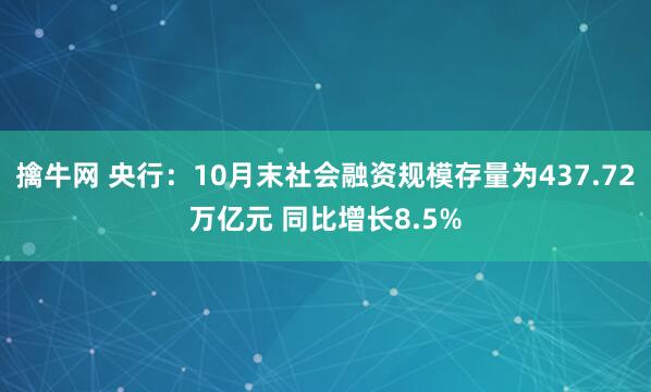 擒牛网 央行:10月末社会融资规模存量为437.72万亿元 同比增长8.5%