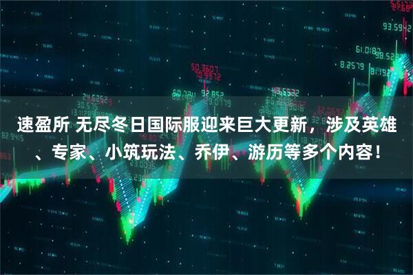 速盈所 无尽冬日国际服迎来巨大更新，涉及英雄、专家、小筑玩法、乔伊、游历等多个内容！