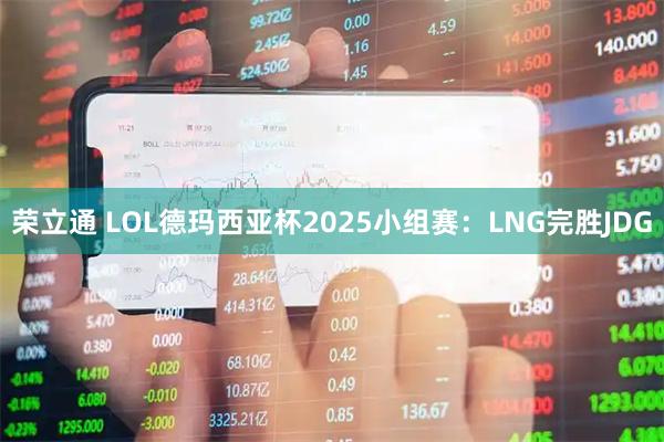荣立通 LOL德玛西亚杯2025小组赛：LNG完胜JDG