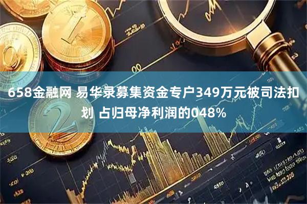 658金融网 易华录募集资金专户349万元被司法扣划 占归母净利润的048%