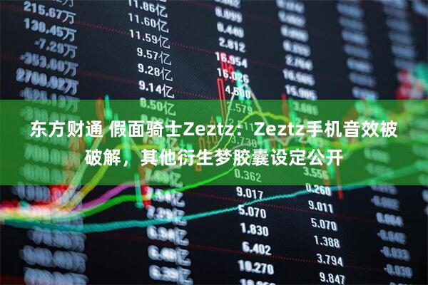 东方财通 假面骑士Zeztz:Zeztz手机音效被破解,其他衍生梦胶囊设定公开